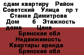 сдам квартиру › Район ­ Советский › Улица ­ пр-т Станке Димитрова › Дом ­ 53-б › Этажность дома ­ 9 › Цена ­ 10 000 - Брянская обл. Недвижимость » Квартиры аренда   . Брянская обл.